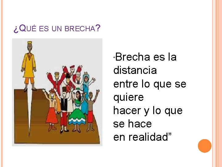 ¿QUÉ ES UN BRECHA? Brecha es la distancia entre lo que se quiere hacer