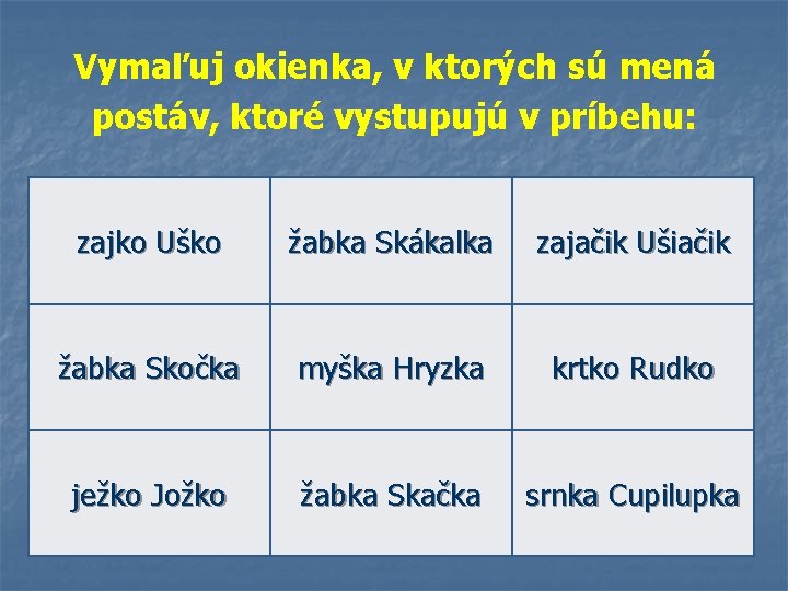 Vymaľuj okienka, v ktorých sú mená postáv, ktoré vystupujú v príbehu: zajko Uško žabka