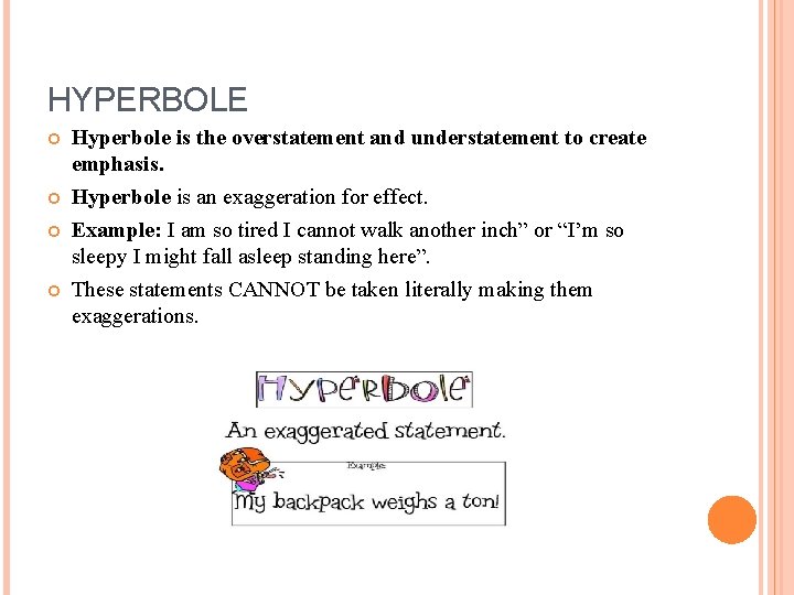 HYPERBOLE Hyperbole is the overstatement and understatement to create emphasis. Hyperbole is an exaggeration