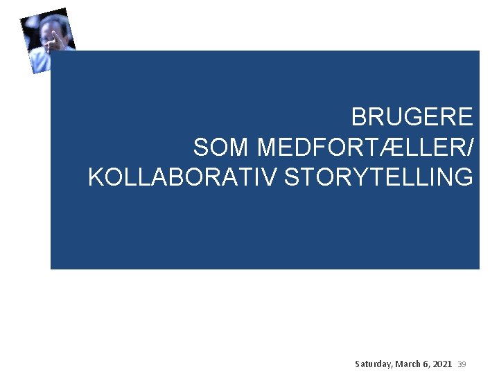 BRUGERE SOM MEDFORTÆLLER/ KOLLABORATIV STORYTELLING Saturday, March 6, 2021 39 BRUGERE SOM MEDFORTÆLLER/ KOLLABORATIV STORYTELLING Saturday, March 6, 2021 39