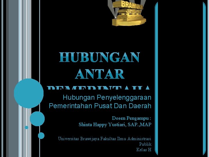 Hubungan Penyelenggaraan Pemerintahan Pusat Dan Daerah Dosen Pengampu : Shinta Happy Yustiari, SAP. ,