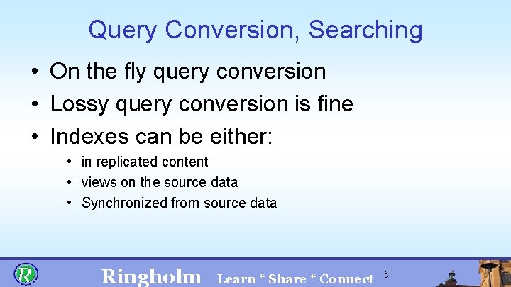 Query Conversion, Searching • On the fly query conversion • Lossy query conversion is