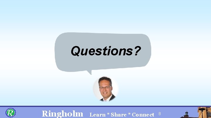 Questions? Ringholm Learn * Share * Connect 8 