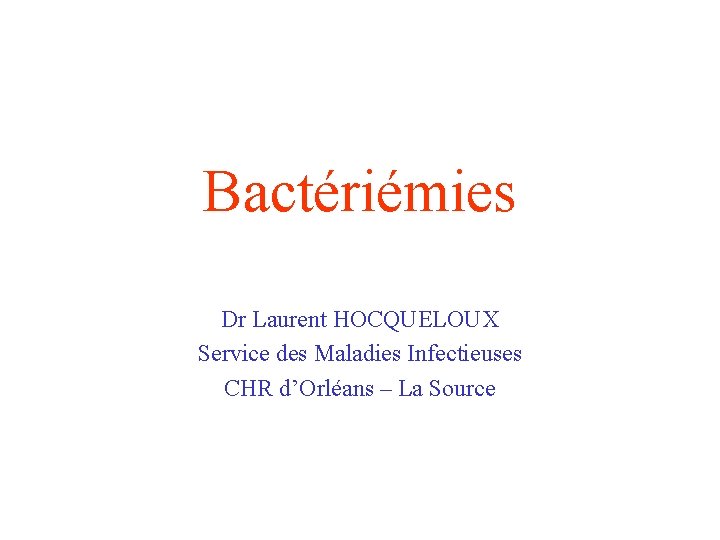 Bactériémies Dr Laurent HOCQUELOUX Service des Maladies Infectieuses CHR d’Orléans – La Source 