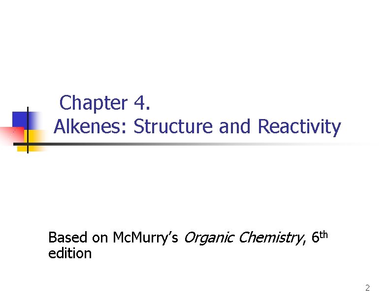 Chapter 4. Alkenes: Structure and Reactivity Based on Mc. Murry’s Organic Chemistry, 6 th
