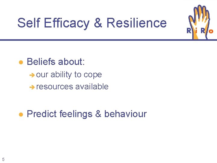 Self Efficacy & Resilience l Beliefs about: our ability to cope resources available l