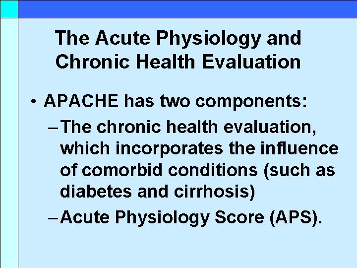 The Acute Physiology and Chronic Health Evaluation • APACHE has two components: – The