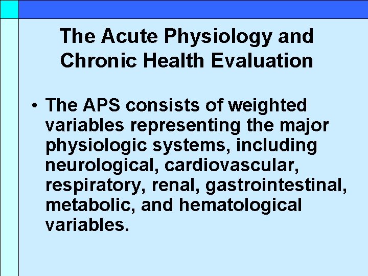 The Acute Physiology and Chronic Health Evaluation • The APS consists of weighted variables