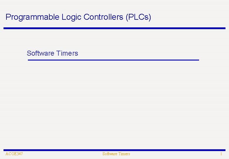 Programmable Logic Controllers (PLCs) Software Timers ACOE 347 Software Timers 1 