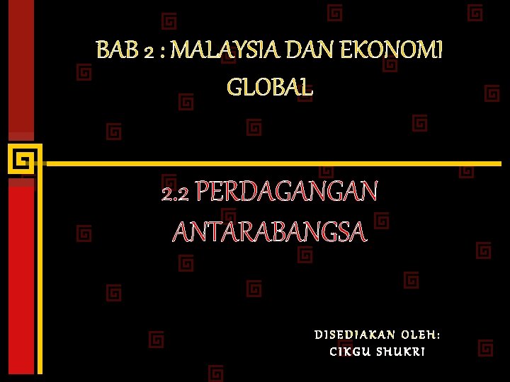 BAB 2 : MALAYSIA DAN EKONOMI GLOBAL 2. 2 PERDAGANGAN ANTARABANGSA DISEDIAKAN OLEH: CIKGU