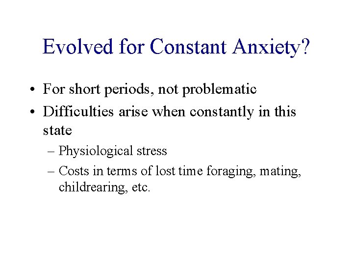 Evolved for Constant Anxiety? • For short periods, not problematic • Difficulties arise when