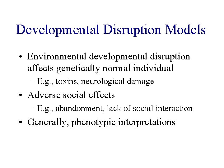 Developmental Disruption Models • Environmental developmental disruption affects genetically normal individual – E. g.