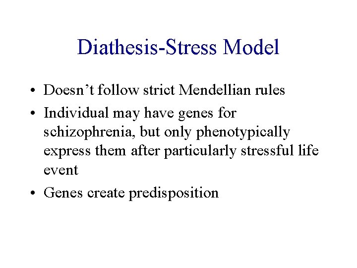 Diathesis-Stress Model • Doesn’t follow strict Mendellian rules • Individual may have genes for