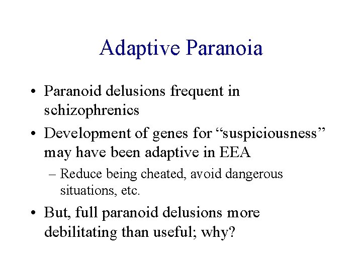 Adaptive Paranoia • Paranoid delusions frequent in schizophrenics • Development of genes for “suspiciousness”