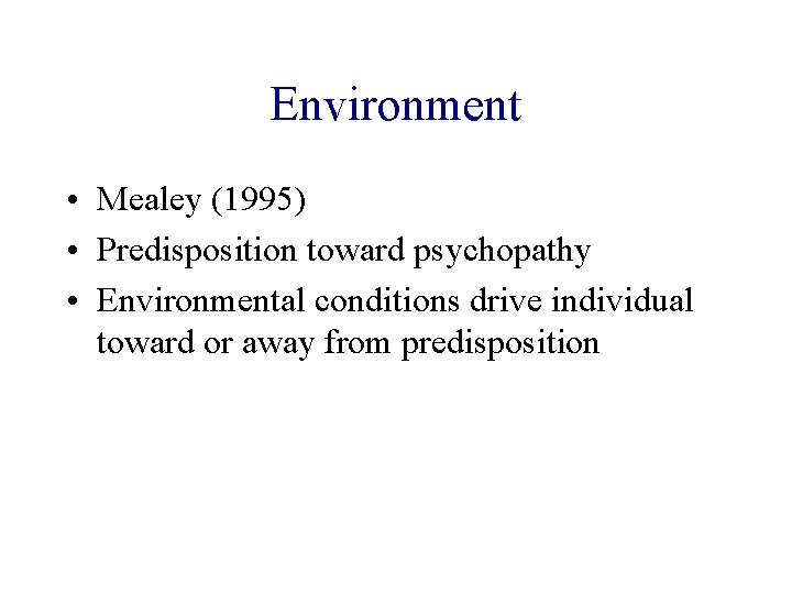 Environment • Mealey (1995) • Predisposition toward psychopathy • Environmental conditions drive individual toward