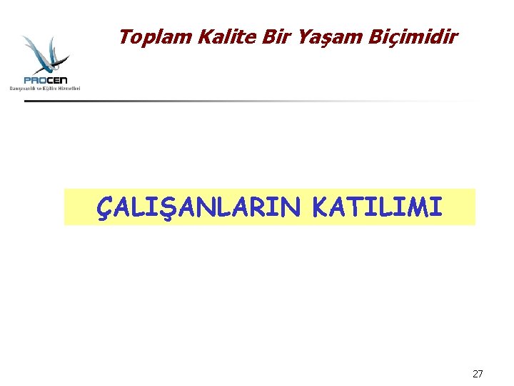 Toplam Kalite Bir Yaşam Biçimidir ÇALIŞANLARIN KATILIMI 27 Toplam Kalite Bir Yaşam Biçimidir ÇALIŞANLARIN KATILIMI 27