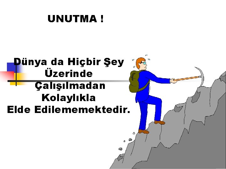 UNUTMA ! Dünya da Hiçbir Şey Üzerinde Çalışılmadan Kolaylıkla Elde Edilememektedir. UNUTMA ! Dünya da Hiçbir Şey Üzerinde Çalışılmadan Kolaylıkla Elde Edilememektedir.