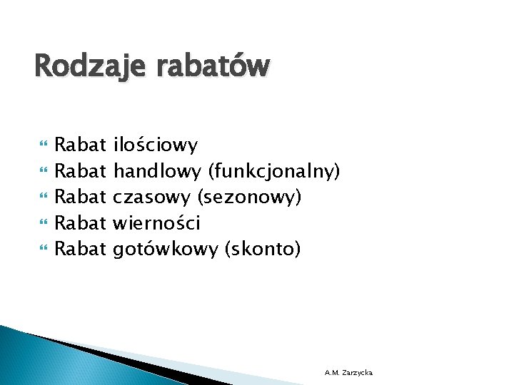 Rodzaje rabatów Rabat Rabat ilościowy handlowy (funkcjonalny) czasowy (sezonowy) wierności gotówkowy (skonto) A. M.