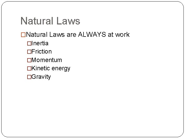 Natural Laws �Natural Laws are ALWAYS at work �Inertia �Friction �Momentum �Kinetic energy �Gravity