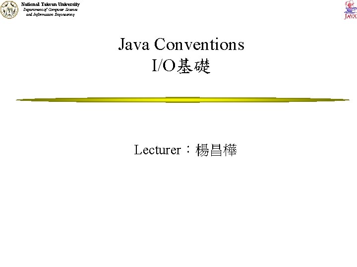 National Taiwan University Department of Computer Science and Information Engineering Java Conventions I/O基礎 Lecturer：楊昌樺