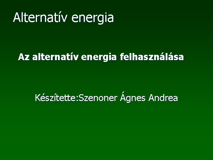 Alternatív energia Az alternatív energia felhasználása Készítette: Szenoner Ágnes Andrea 