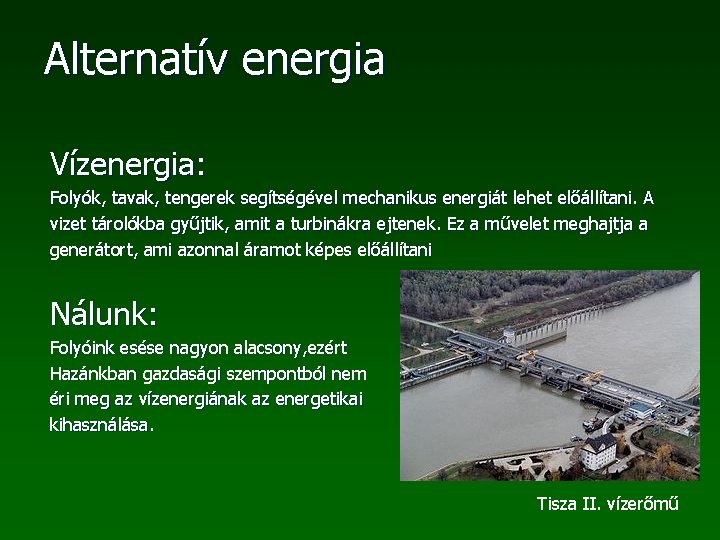 Alternatív energia Vízenergia: Folyók, tavak, tengerek segítségével mechanikus energiát lehet előállítani. A vizet tárolókba