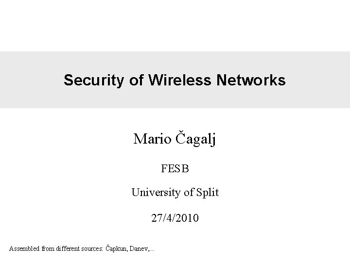 Security of Wireless Networks Mario Čagalj FESB University of Split 27/4/2010 Assembled from different