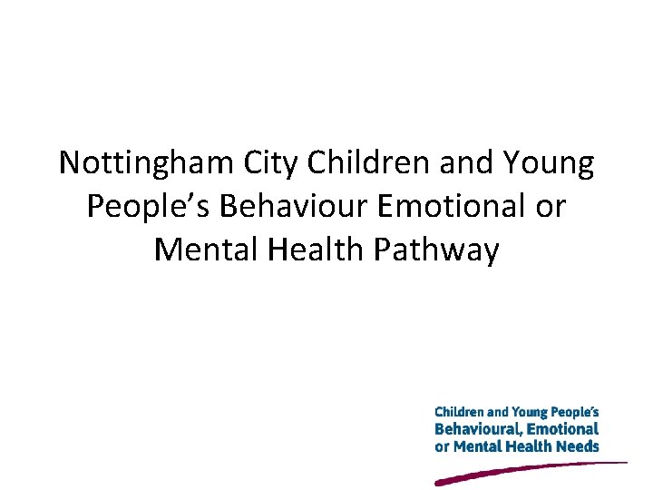 Nottingham City Children and Young People’s Behaviour Emotional or Mental Health Pathway 