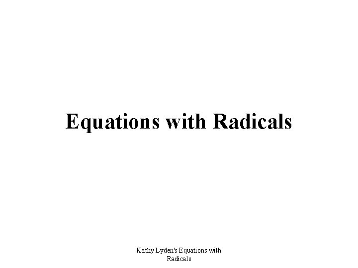 Equations with Radicals Kathy Lyden's Equations with Radicals 