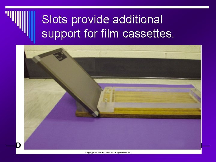 Slots provide additional support for film cassettes. 