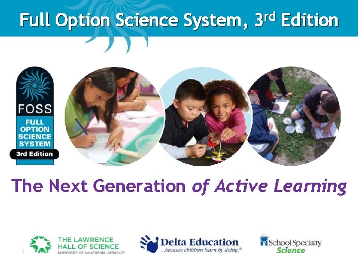 Full Option Science System, 3 rd Edition The Next Generation of Active Learning 1 Full Option Science System, 3 rd Edition The Next Generation of Active Learning 1