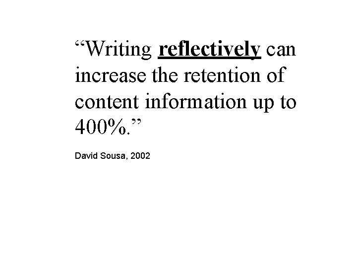 “Writing reflectively can increase the retention of content information up to 400%. ” David “Writing reflectively can increase the retention of content information up to 400%. ” David