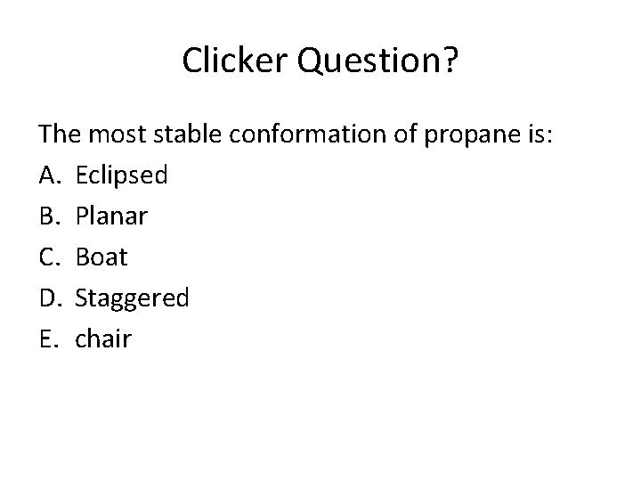 Clicker Question? The most stable conformation of propane is: A. Eclipsed B. Planar C.