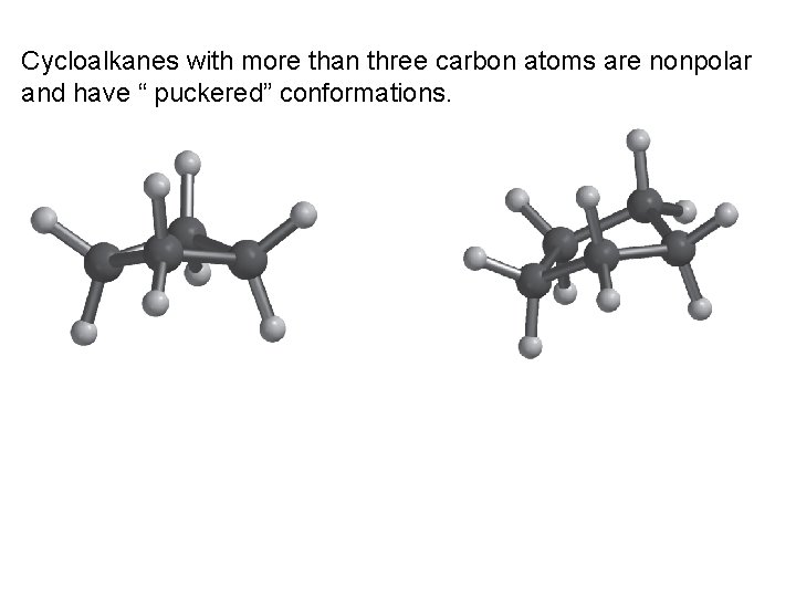 Cycloalkanes with more than three carbon atoms are nonpolar and have “ puckered” conformations.