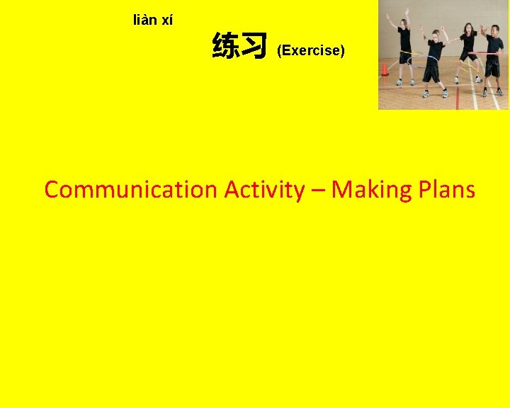 liàn xí 练习 (Exercise) Communication Activity – Making Plans 