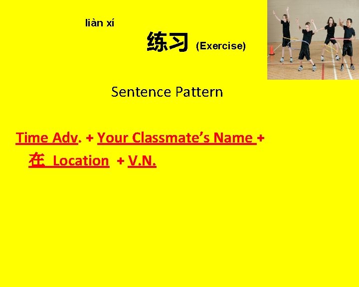 liàn xí 练习 (Exercise) Sentence Pattern Time Adv. + Your Classmate’s Name + 在