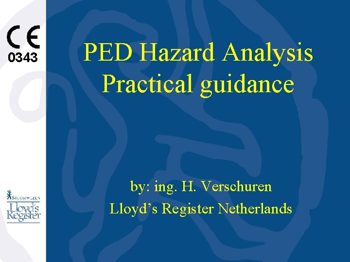 0343 PED Hazard Analysis Practical guidance by: ing. H. Verschuren Lloyd’s Register Netherlands 