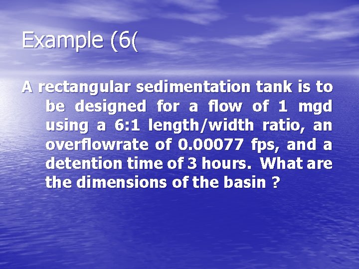Example (6( A rectangular sedimentation tank is to be designed for a flow of