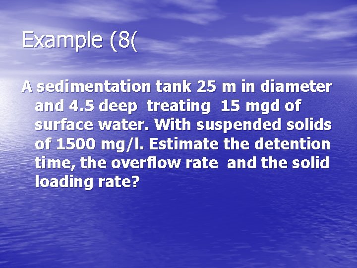 Example (8( A sedimentation tank 25 m in diameter and 4. 5 deep treating