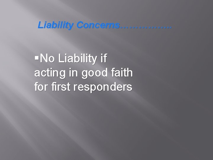 Liability Concerns……………. . §No Liability if acting in good faith for first responders 