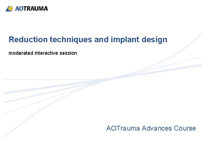 Reduction techniques and implant design moderated interactive session AOTrauma Advances Course 