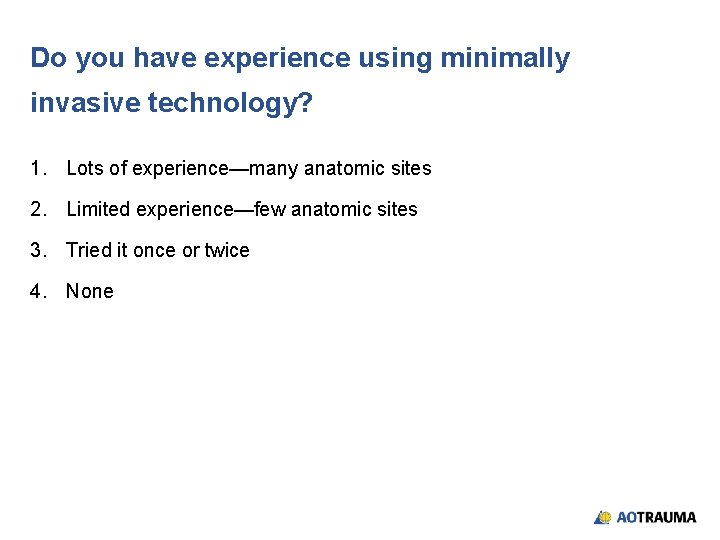 Do you have experience using minimally invasive technology? 1. Lots of experience—many anatomic sites