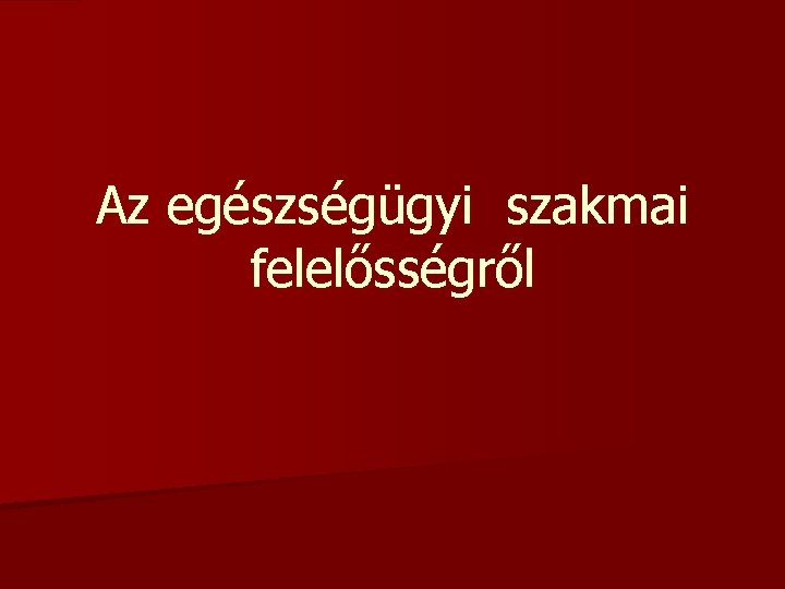 Az egészségügyi szakmai felelősségről Az egészségügyi szakmai felelősségről
