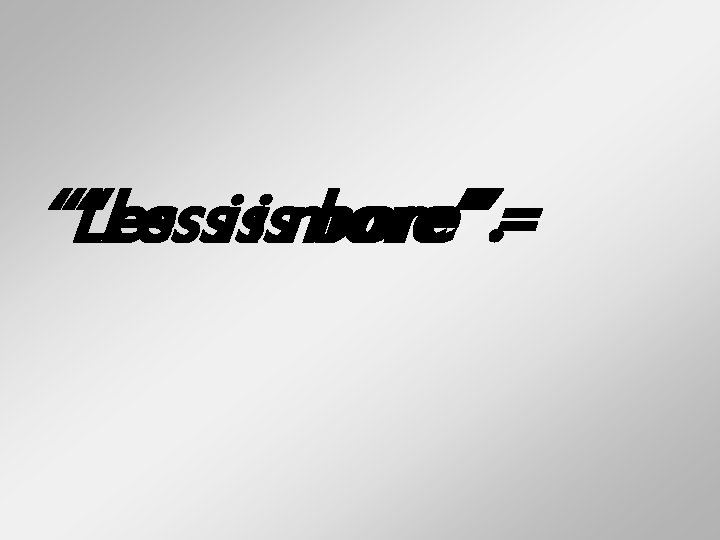 “Lessisismore” bore”. = 