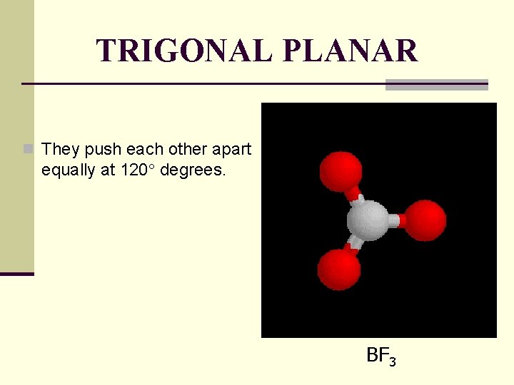 TRIGONAL PLANAR n They push each other apart equally at 120 degrees. BF 3