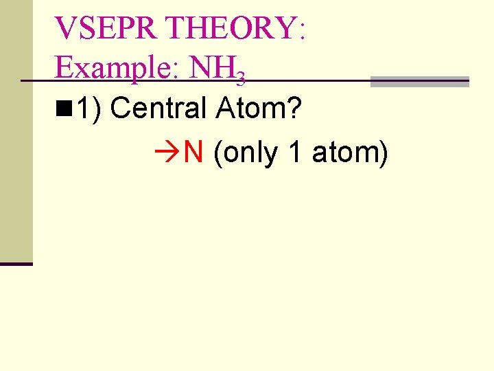 VSEPR THEORY: Example: NH 3 n 1) Central Atom? N (only 1 atom) 