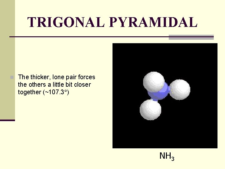 TRIGONAL PYRAMIDAL n The thicker, lone pair forces the others a little bit closer
