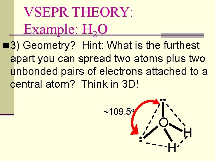 VSEPR THEORY: Example: H 2 O n 3) Geometry? Hint: What is the furthest