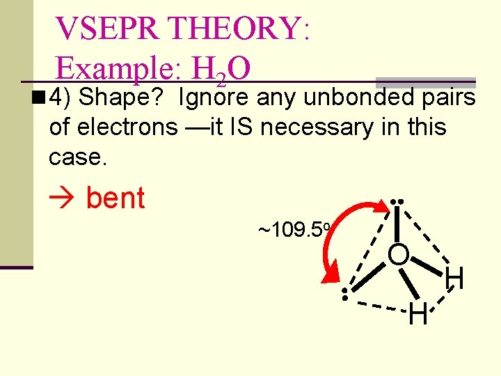 VSEPR THEORY: Example: H 2 O n 4) Shape? Ignore any unbonded pairs of