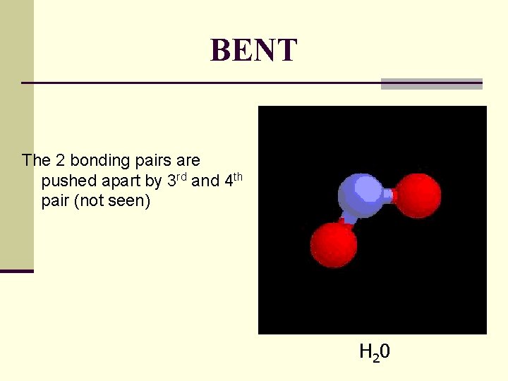 BENT The 2 bonding pairs are pushed apart by 3 rd and 4 th